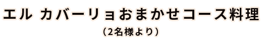 エル カバーリョおまかせコース料理
                    （2名様より）