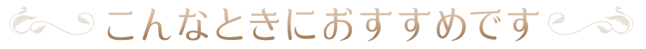 こんなときにおすすめです