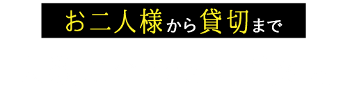 お二人様から貸切まで人数に合わせてご案内