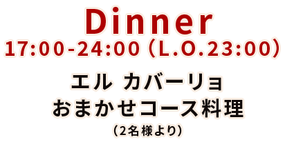 Dinner17:00-24:00（L.O.23:00）エル カバーリョおまかせコース料理（2名様より）