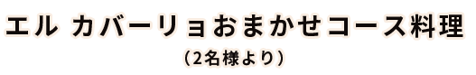 エル カバーリョおまかせコース料理
          （2名様より）